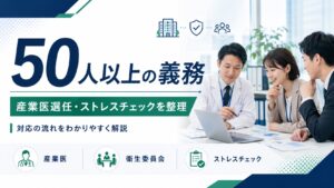 従業員50人以上の義務とは？産業医選任からストレスチェックまで解説