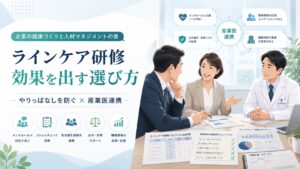 ラインケア研修は効果なし？やりっぱなしを防ぐ選び方と産業医連携