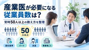 産業医が必要になる従業員数は？常時50人以上の数え方（パート・派遣・事業場ごと）